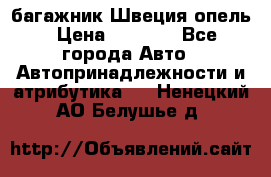 багажник Швеция опель › Цена ­ 4 000 - Все города Авто » Автопринадлежности и атрибутика   . Ненецкий АО,Белушье д.